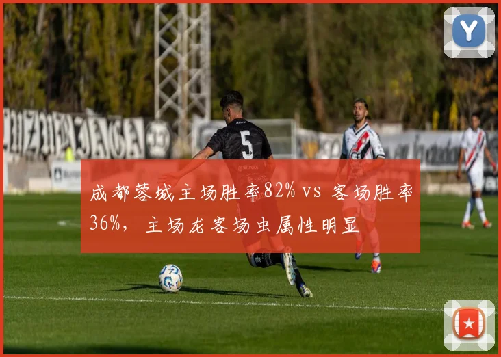 成都蓉城主场胜率82% vs 客场胜率36%,主场龙客场虫属性明显